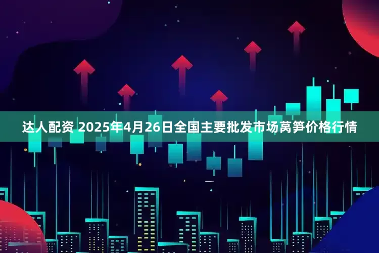 达人配资 2025年4月26日全国主要批发市场莴笋价格行情