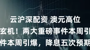 云沪深配资 澳元高位震荡暗藏玄机！两大重磅事件本周引爆，降息五次预期压顶
