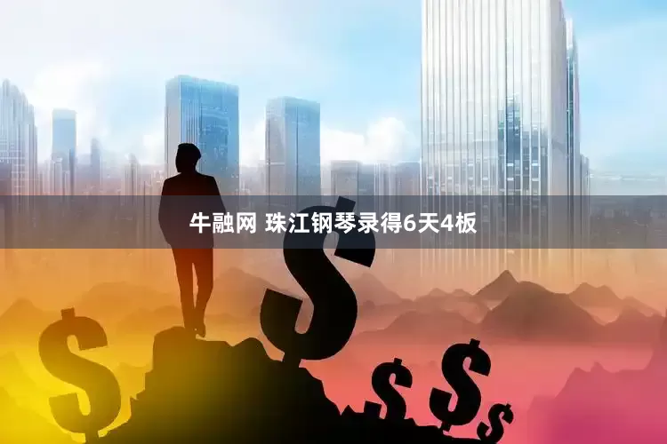 牛融网 珠江钢琴录得6天4板