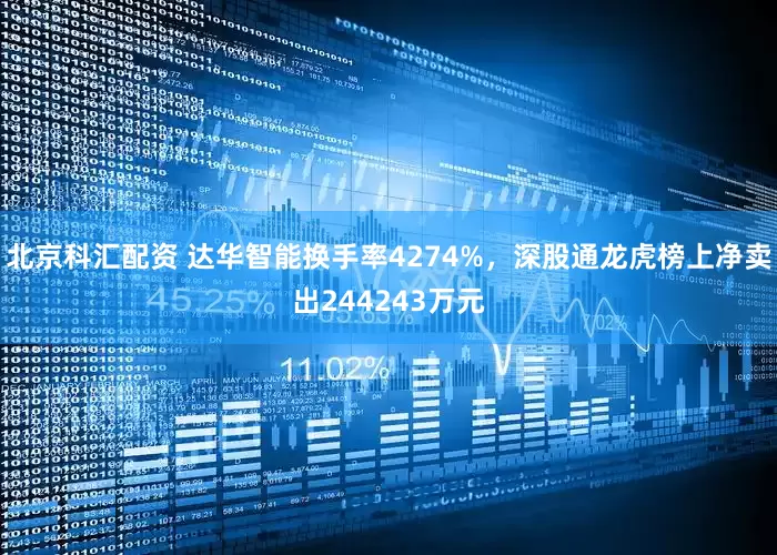 北京科汇配资 达华智能换手率4274%，深股通龙虎榜上净卖出244243万元