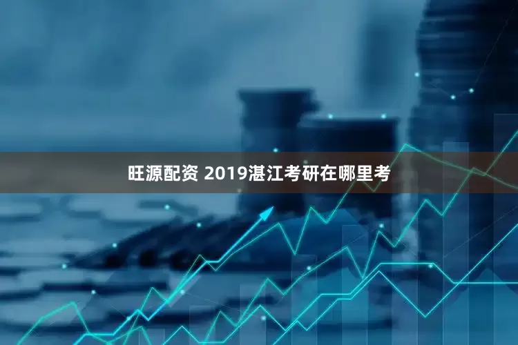 旺源配资 2019湛江考研在哪里考