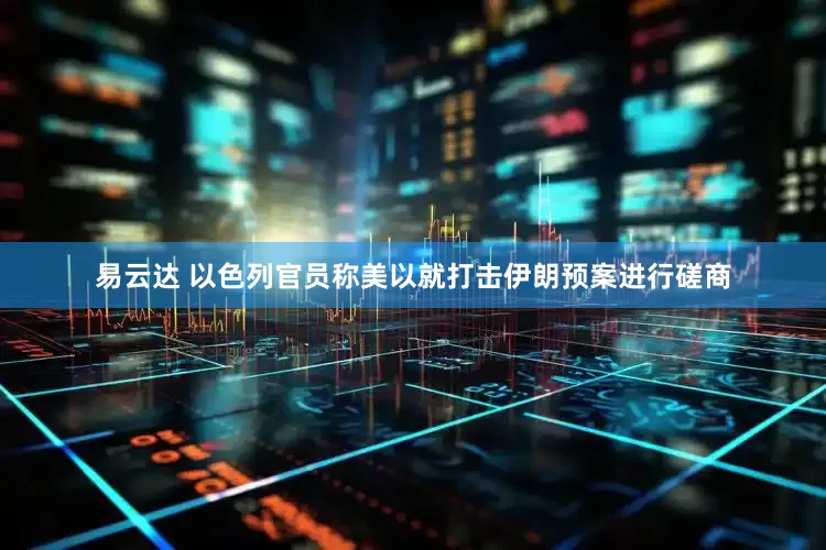 易云达 以色列官员称美以就打击伊朗预案进行磋商